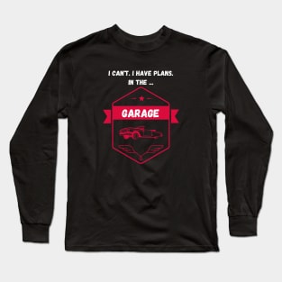 I can't. I have plans. In the garage. Long Sleeve T-Shirt